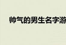 帅气的男生名字游戏（帅气的男生名字）