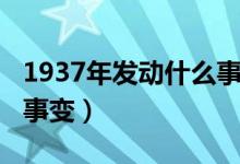 1937年发动什么事变爆发（1937年发动什么事变）