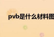 pvb是什么材料图片（pvb是什么材料）