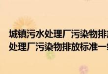 城镇污水处理厂污染物排放标准一级A标准COD（城镇污水处理厂污染物排放标准一级a）