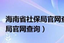 海南省社保局官网查询个人账户（海南省社保局官网查询）