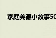 家庭美德小故事50字（家庭美德小故事）