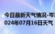 今日最新天气情况-岑巩天气预报黔东南岑巩2024年07月16日天气