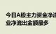 今日A股主力资金净流出47.79亿元，金融行业净流出金额最多