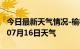 今日最新天气情况-榆林天气预报榆林2024年07月16日天气