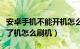 安卓手机不能开机怎么刷系统（安卓手机开不了机怎么刷机）