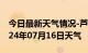 今日最新天气情况-芦淞天气预报株洲芦淞2024年07月16日天气