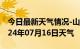 今日最新天气情况-山阳天气预报焦作山阳2024年07月16日天气