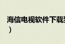 海信电视软件下载到u盘（海信电视软件下载）