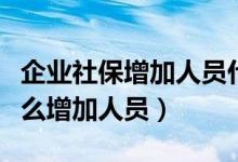 企业社保增加人员什么时候提交（企业社保怎么增加人员）