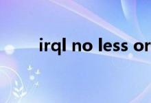 irql no less or equal 蓝屏（irql）