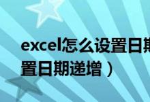 excel怎么设置日期递增函数（excel怎么设置日期递增）