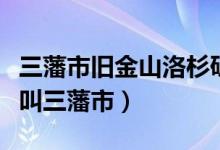 三藩市旧金山洛杉矶什么关系（旧金山为什么叫三藩市）