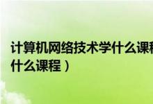 计算机网络技术学什么课程 高职可以学（计算机网络技术学什么课程）