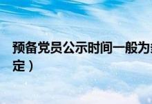 预备党员公示时间一般为多少天左右（预备党员公示时间规定）