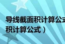 导线截面积计算公式导线线径选择（导线截面积计算公式）