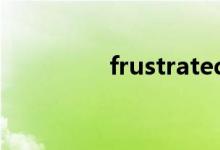 frustrated（frustrate）