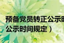 预备党员转正公示时间是几日（预备党员转正公示时间规定）