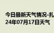 今日最新天气情况-扎囊天气预报山南扎囊2024年07月17日天气