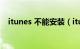 itunes 不能安装（itunes下载无法安装）