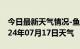 今日最新天气情况-鱼峰天气预报柳州鱼峰2024年07月17日天气