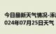 今日最新天气情况-涿鹿天气预报张家口涿鹿2024年07月25日天气