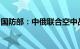 国防部：中俄联合空中战略巡航不针对第三方