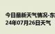 今日最新天气情况-东湖天气预报南昌东湖2024年07月26日天气