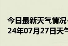 今日最新天气情况-武平天气预报龙岩武平2024年07月27日天气