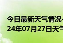 今日最新天气情况-临桂天气预报桂林临桂2024年07月27日天气