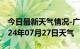 今日最新天气情况-广宗天气预报邢台广宗2024年07月27日天气