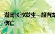 湖南长沙发生一起汽车冲撞行人事件，有人员伤亡