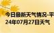 今日最新天气情况-平昌天气预报巴中平昌2024年07月27日天气