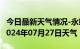 今日最新天气情况-永靖天气预报临夏州永靖2024年07月27日天气