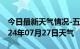 今日最新天气情况-五莲天气预报日照五莲2024年07月27日天气