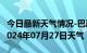 今日最新天气情况-巴彦天气预报哈尔滨巴彦2024年07月27日天气