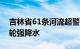 吉林省61条河流超警戒水位，明日将迎新一轮强降水