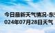 今日最新天气情况-东安天气预报牡丹江东安2024年07月28日天气