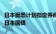 日本据悉计划指定券商协助寻找海外买家购买日本国债