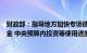 财政部：指导地方加快专项债券发行使用，加快增发国债资金 中央预算内投资等使用进度