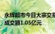 永辉超市今日大宗交易折价成交5026.2万股，成交额1.05亿元