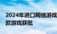 2024年进口网络游戏审批信息更新，新增15款游戏获批