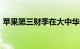 苹果第三财季在大中华区营收同比下降6.5%