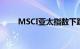 MSCI亚太指数下跌3%至176.80点