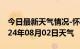 今日最新天气情况-怀宁天气预报安庆怀宁2024年08月02日天气