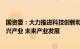 国资委：大力推进科技创新和产业创新，纵深推进战略性新兴产业 未来产业发展