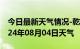 今日最新天气情况-乾县天气预报咸阳乾县2024年08月04日天气