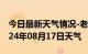 今日最新天气情况-老城天气预报洛阳老城2024年08月17日天气