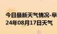 今日最新天气情况-阜南天气预报阜阳阜南2024年08月17日天气