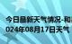 今日最新天气情况-和县天气预报马鞍山和县2024年08月17日天气